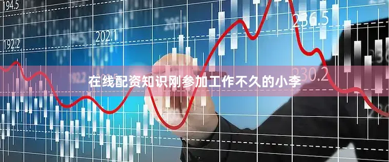 在线配资知识刚参加工作不久的小李