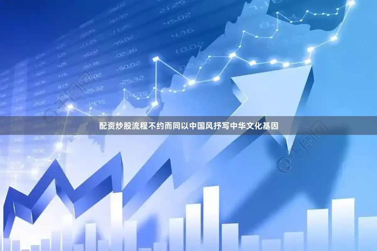 配资炒股流程不约而同以中国风抒写中华文化基因