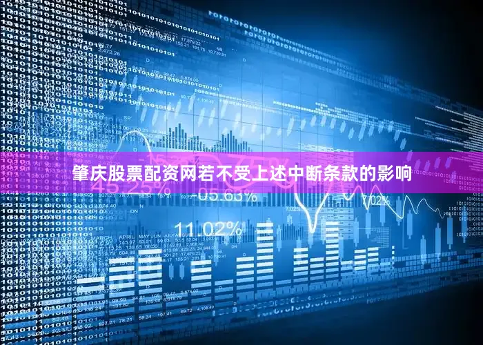 肇庆股票配资网若不受上述中断条款的影响
