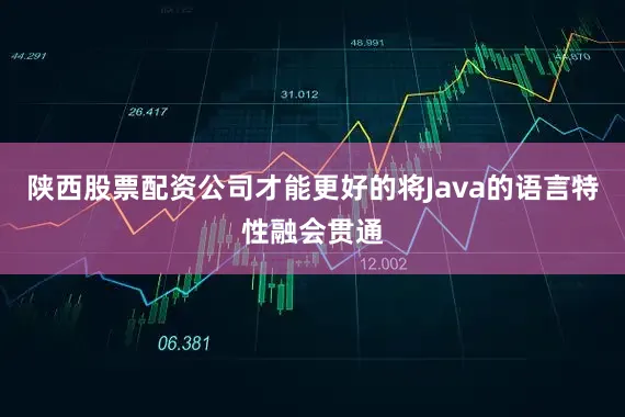 陕西股票配资公司才能更好的将Java的语言特性融会贯通
