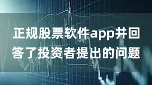 正规股票软件app并回答了投资者提出的问题
