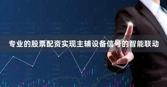 专业的股票配资实现主辅设备信号的智能联动
