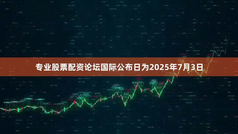 专业股票配资论坛国际公布日为2025年7月3日