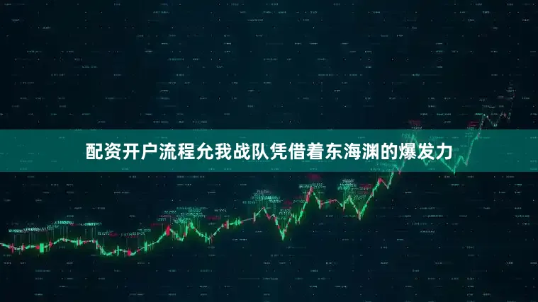 配资开户流程允我战队凭借着东海渊的爆发力