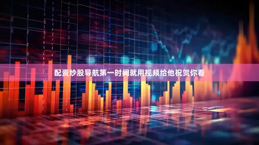 配资炒股导航第一时间就用视频给他祝贺你看