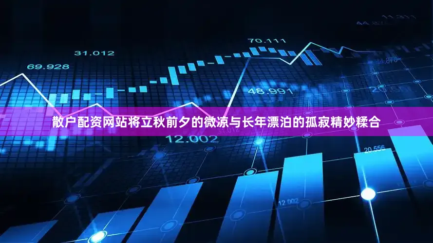 散户配资网站将立秋前夕的微凉与长年漂泊的孤寂精妙糅合