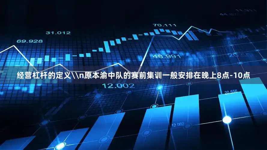 经营杠杆的定义\n原本渝中队的赛前集训一般安排在晚上8点-10点