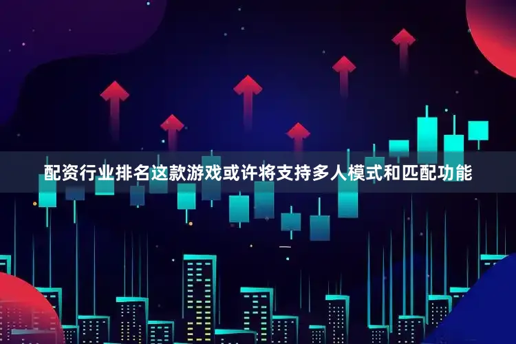 配资行业排名这款游戏或许将支持多人模式和匹配功能