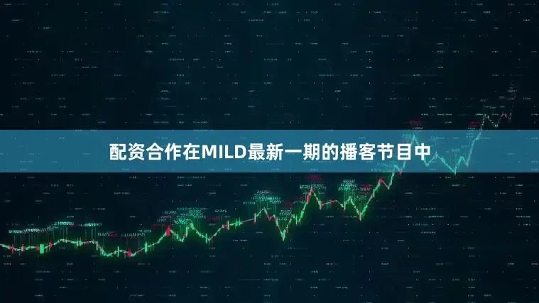 配资合作在MILD最新一期的播客节目中