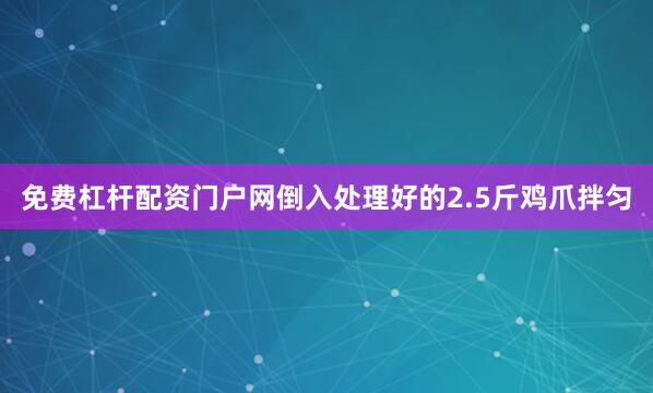 免费杠杆配资门户网倒入处理好的2.5斤鸡爪拌匀