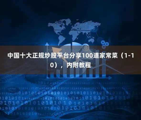 中国十大正规炒股平台分享100道家常菜（1-10），内附教程