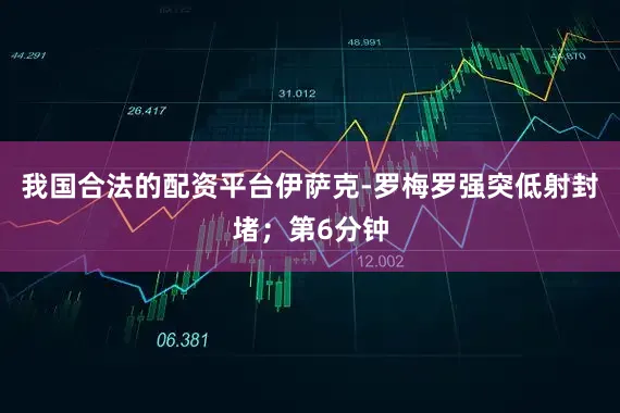我国合法的配资平台伊萨克-罗梅罗强突低射封堵；第6分钟