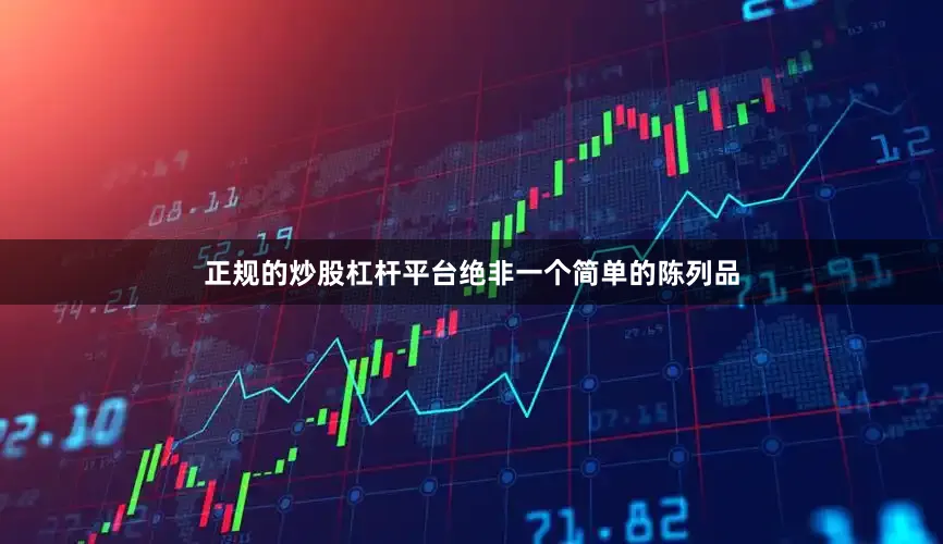 正规的炒股杠杆平台绝非一个简单的陈列品