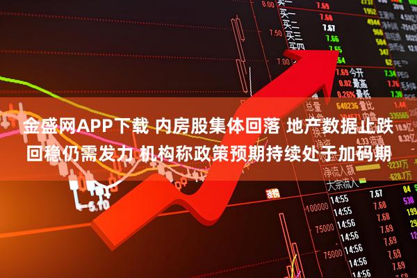 金盛网APP下载 内房股集体回落 地产数据止跌回稳仍需发力 机构称政策预期持续处于加码期
