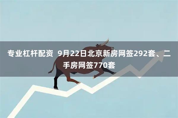 专业杠杆配资  9月22日北京新房网签292套、二手房网签770套