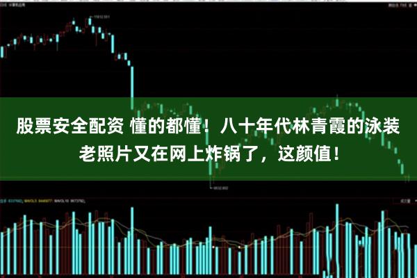 股票安全配资 懂的都懂！八十年代林青霞的泳装老照片又在网上炸锅了，这颜值！