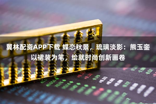 翼林配资APP下载 蝶恋秋景，琉璃淡影：熊玉銮以裙装为笔，绘就时尚创新画卷