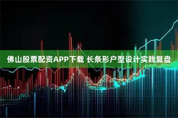 佛山股票配资APP下载 长条形户型设计实践复盘