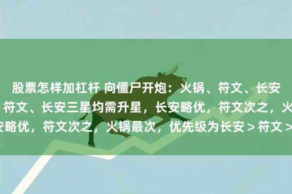股票怎样加杠杆 向僵尸开炮：火锅、符文、长安道具使用与升星,火锅、符文、长安三星均需升星，长安略优，符文次之，火锅最次，优先级为长安＞符文＞火锅。
