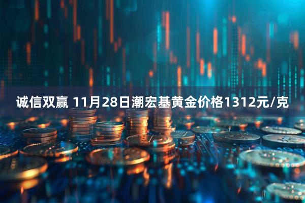 诚信双赢 11月28日潮宏基黄金价格1312元/克