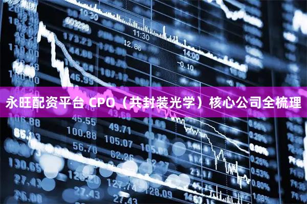 永旺配资平台 CPO（共封装光学）核心公司全梳理