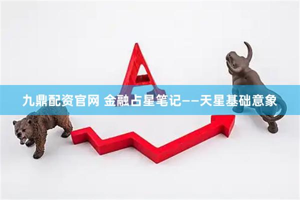 九鼎配资官网 金融占星笔记——天星基础意象