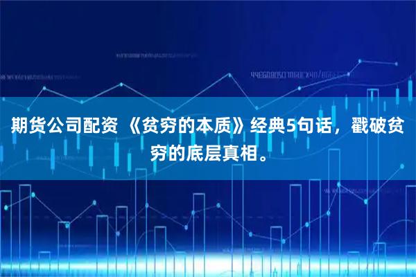 期货公司配资 《贫穷的本质》经典5句话，戳破贫穷的底层真相。