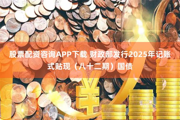 股票配资咨询APP下载 财政部发行2025年记账式贴现（八十二期）国债