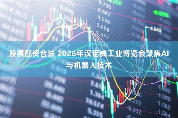 股票配资合法 2026年汉诺威工业博览会聚焦AI与机器人技术