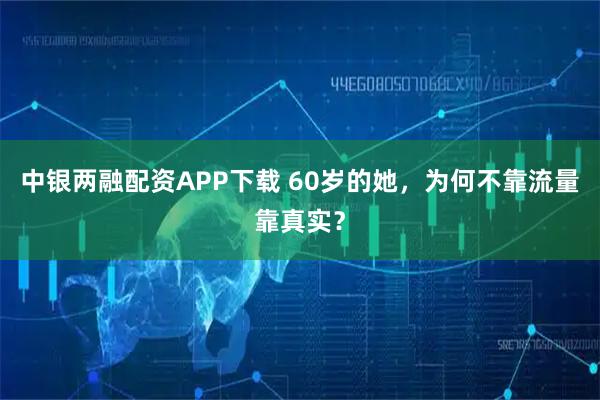 中银两融配资APP下载 60岁的她，为何不靠流量靠真实？